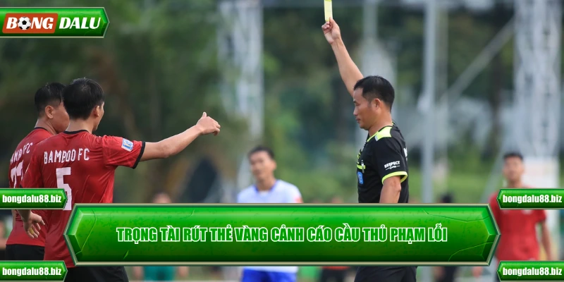 Trọng tài rút thẻ vàng cảnh cáo cầu thủ phạm lỗi